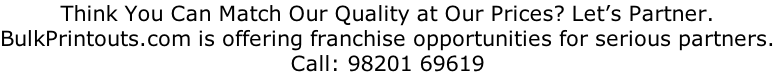 Think You Can Match Our Quality at Our Prices? Let’s Partner. BulkPrintouts.com is offering franchise opportunities for serious partners. Call: 98201 69619