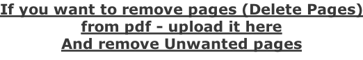 If you want to remove pages (Delete Pages) from pdf - upload it here And remove Unwanted pages