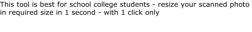 This tool is best for school college students - resize your scanned photo  in required size in 1 second - with 1 click only