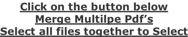 Click on the button below Merge Multilpe Pdf’s Select all files together to Select